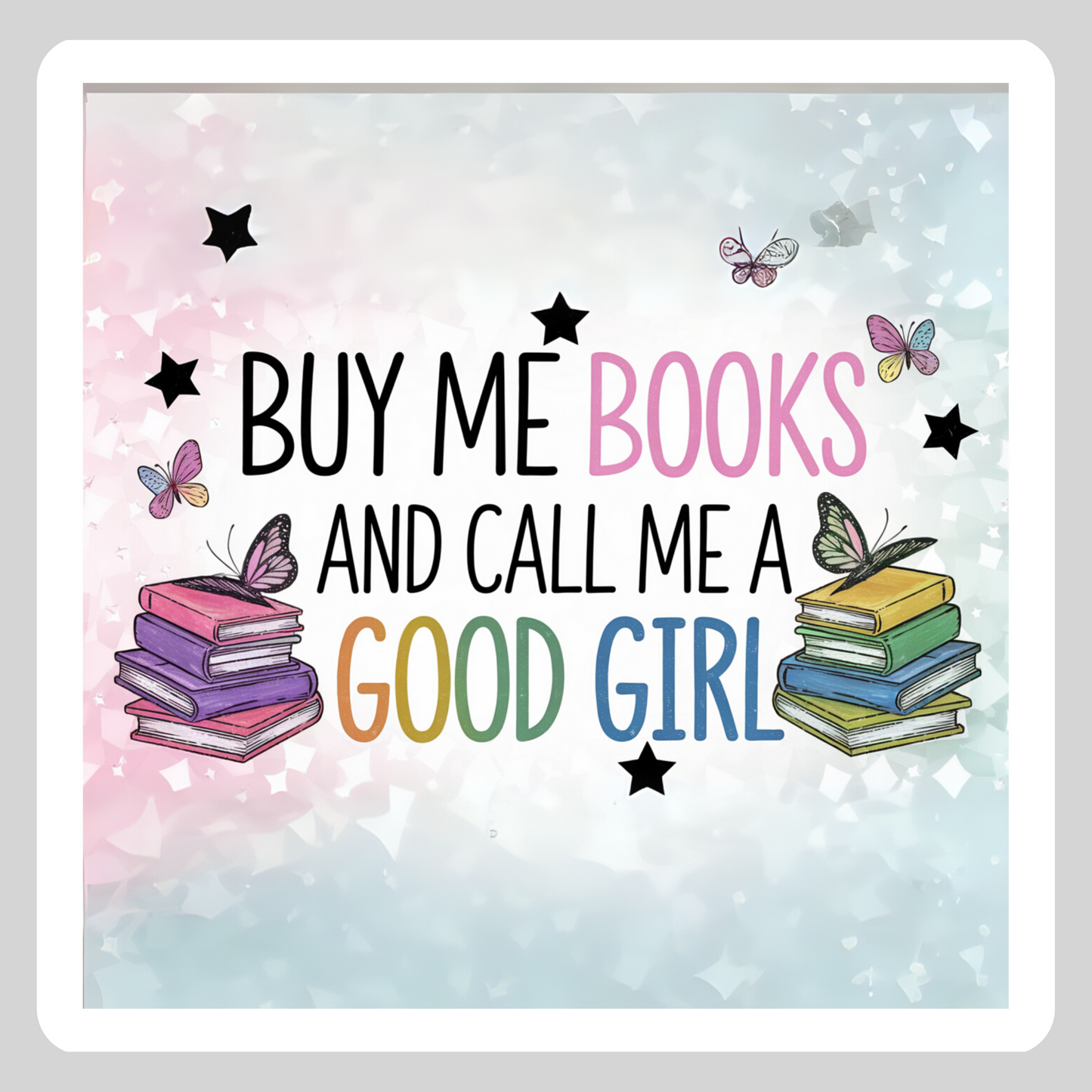 Buy Me Books and Call Me a Good Girl – 3" Waterproof Bookish Sticker with Holo Overlay – Reading, Books, Reader Gift, Book Lover