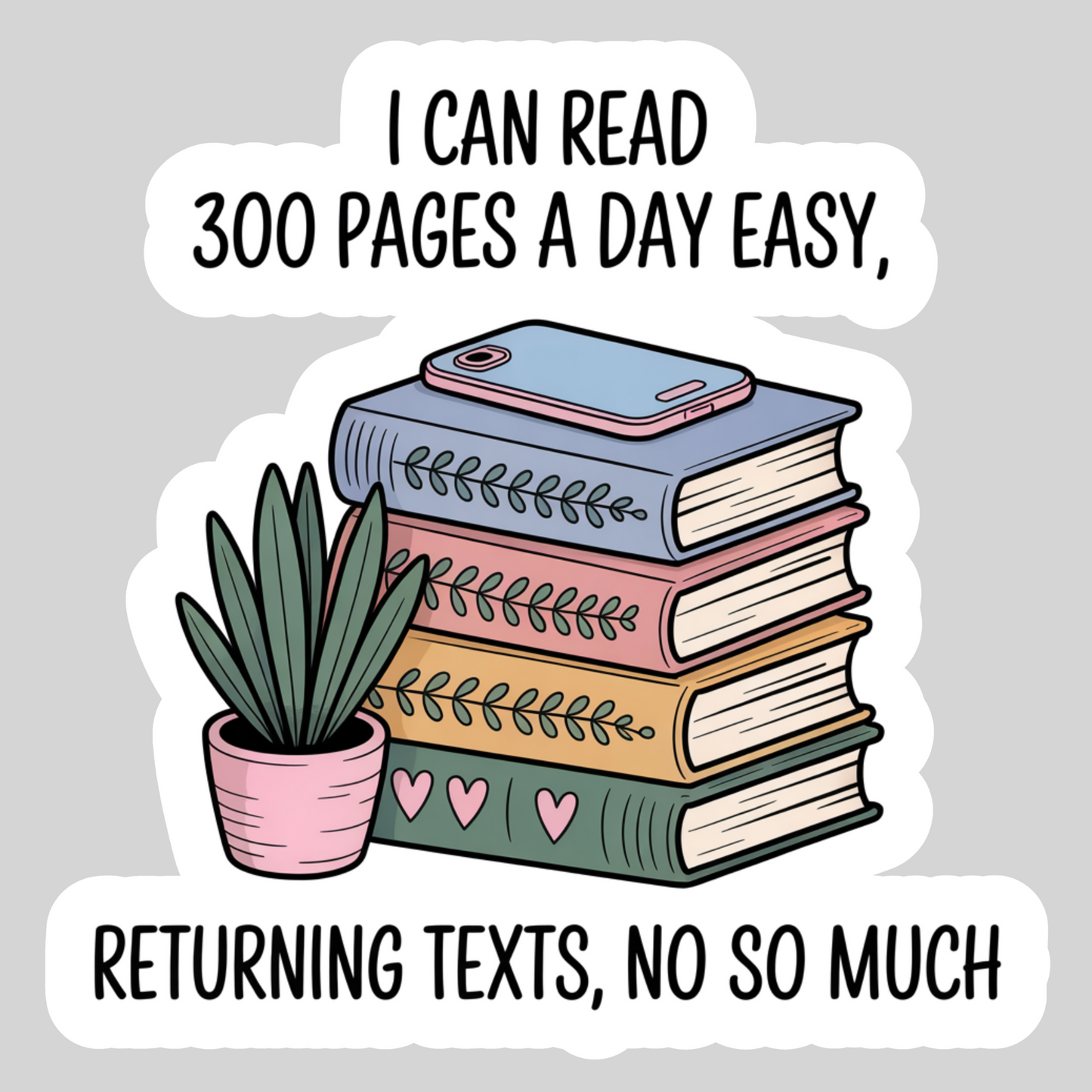 I Can read 300 Pages a Day Easily; Returning Texts.... Not So Much – 3" Waterproof Bookish Sticker with Holo Overlay – Reading, Books, Reader Gift, Book Lover