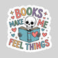 Books Make Me Feel Things – 3" Waterproof Bookish Sticker with Holo Overlay – Reading, Books, Reader Gift, Book Lover, Bookstore