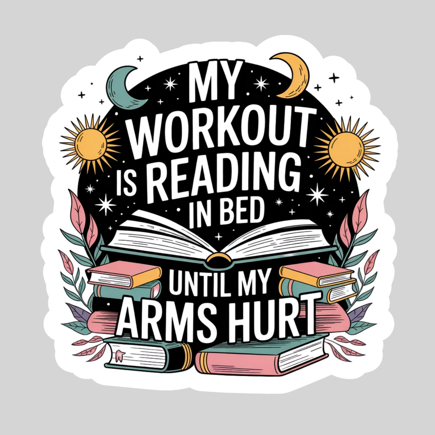 My Workout is Reading in Bed Until My Arms Hurt  – 3" Waterproof Bookish Sticker with Holo Overlay – Reading, Books, Reader Gift, Book Lover