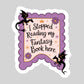 I Stopped Reading My Fantasy Book Here Book Reader Sticker – 3" Waterproof Bookish Sticker with Holo Overlay – Reading, Books, Reader Gift, Book Lover, Bookstore Merch